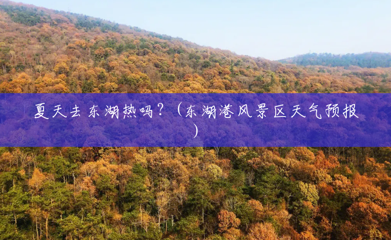夏天去东湖热吗?(东湖港风景区天气预报) 夏天去东湖热吗?(东湖港风景区天气预报)