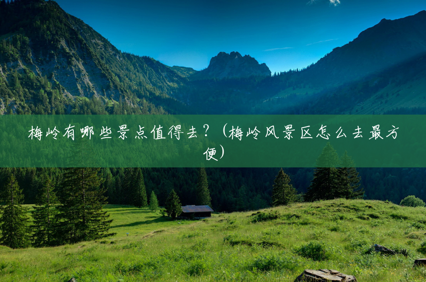 梅岭有哪些景点值得去?(梅岭风景区怎么去最方便) 梅岭有哪些景点值得去?(梅岭风景区怎么去最方便)