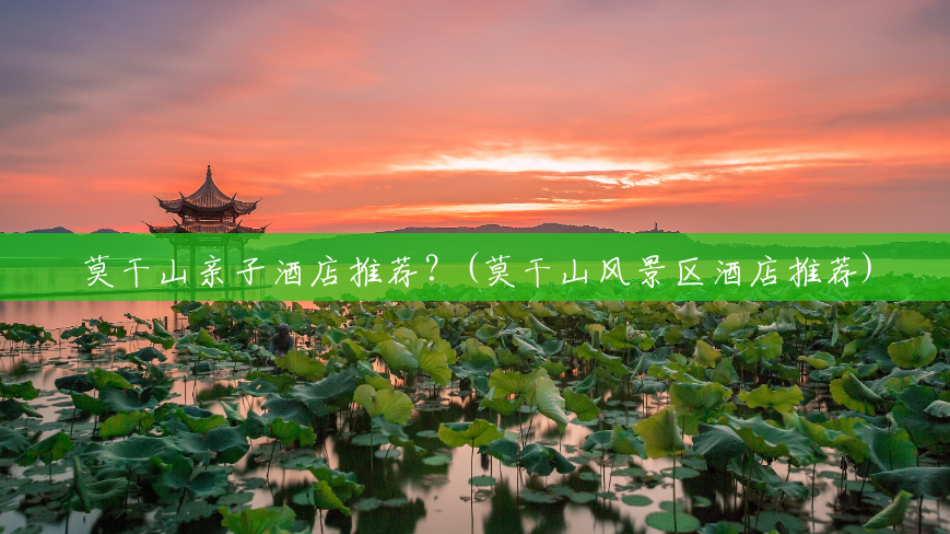 莫干山亲子酒店推荐?(莫干山风景区酒店推荐) 莫干山亲子酒店推荐?(莫干山风景区酒店推荐)