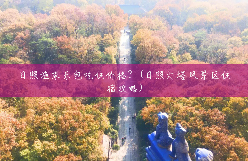 日照渔家乐包吃住价格?(日照灯塔风景区住宿攻略) 日照渔家乐包吃住价格?(日照灯塔风景区住宿攻略)