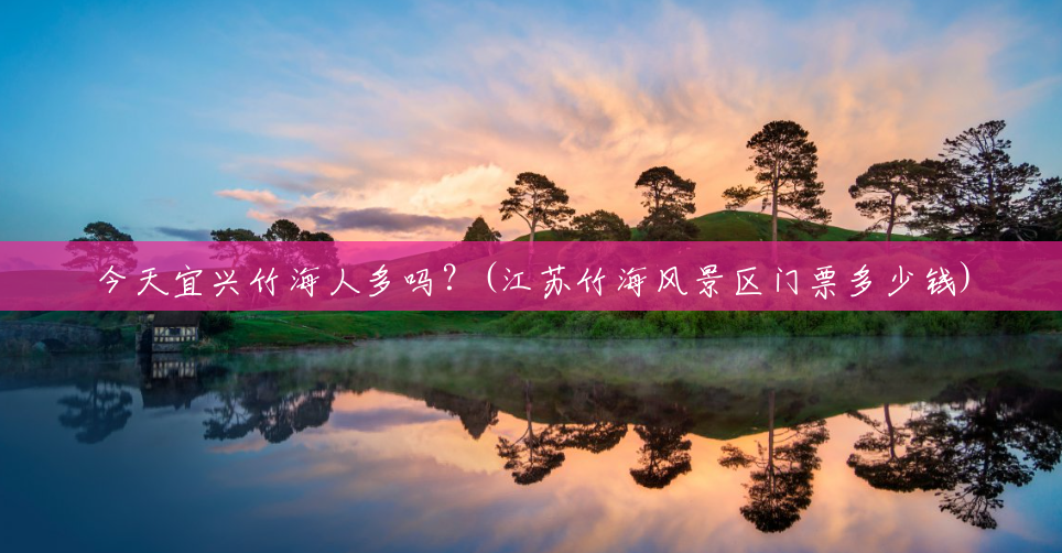 今天宜兴竹海人多吗?(江苏竹海风景区门票多少钱) 今天宜兴竹海人多吗?(江苏竹海风景区门票多少钱)