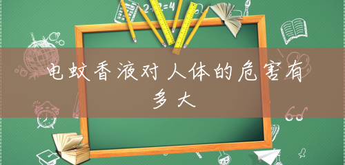 电蚊香液对人体的危害有多大 电蚊香液对人体的危害有多大