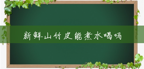 新鲜山竹皮能煮水喝吗 新鲜山竹皮能煮水喝吗