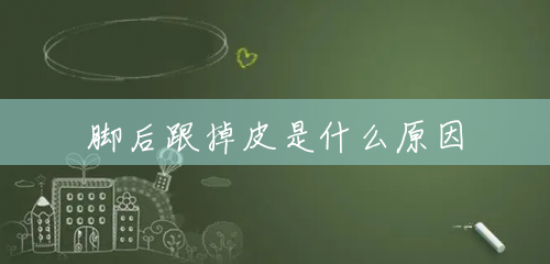 脚后跟掉皮是什么原因 脚后跟掉皮是什么原因