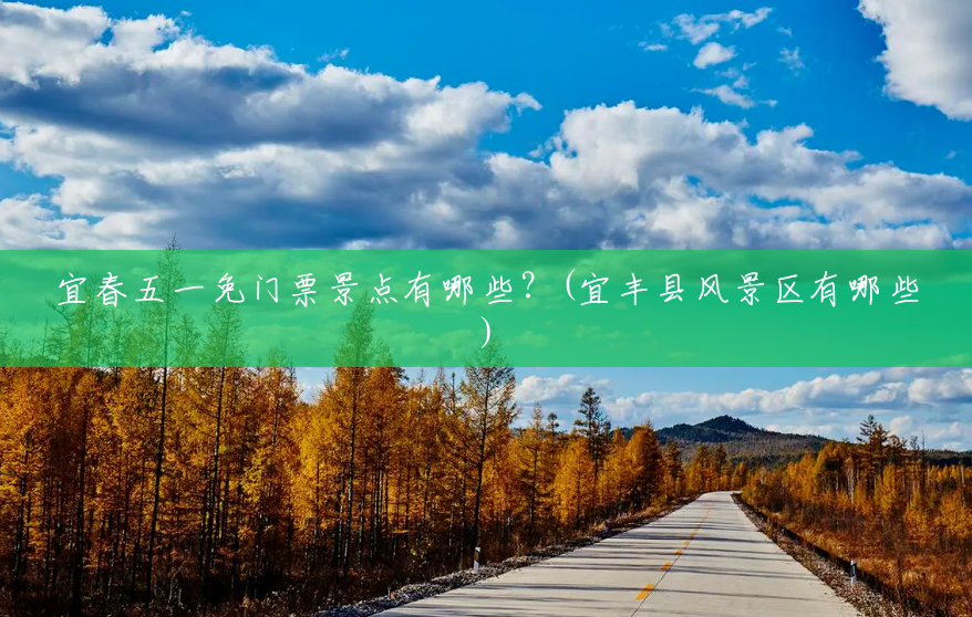 宜春五一免门票景点有哪些?(宜丰县风景区有哪些) 宜春五一免门票景点有哪些?(宜丰县风景区有哪些)