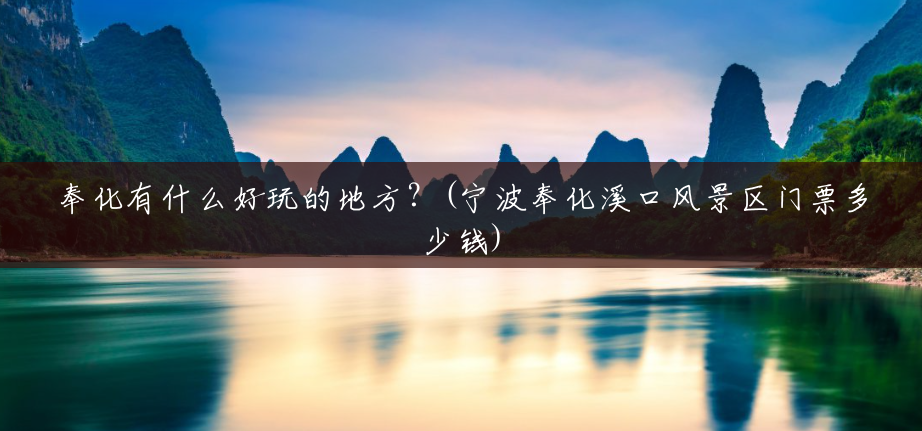 奉化有什么好玩的地方？(宁波奉化溪口风景区门票多少钱)