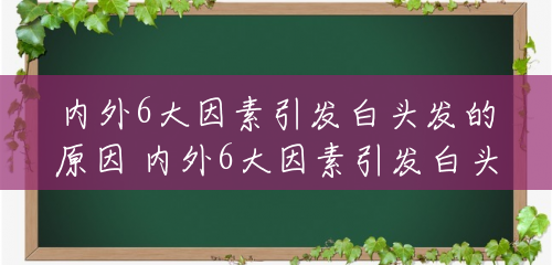 内外6大因素引发白头发的原因 内外6大因素引发白头