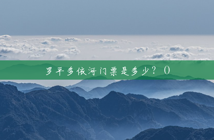 罗平多依河门票是多少?() 罗平多依河门票是多少?()