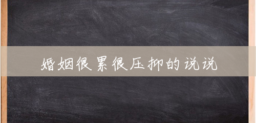 婚姻很累很压抑的说说