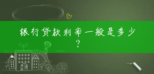 银行贷款利率一般是多少？
