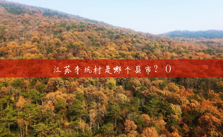 江苏李坑村是哪个县市?() 江苏李坑村是哪个县市?()