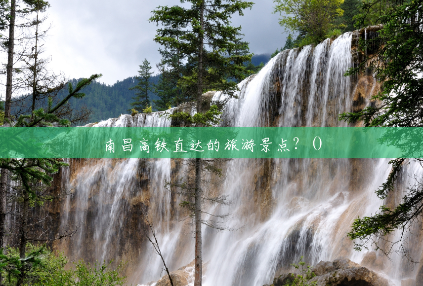 南昌高铁直达的旅游景点?() 南昌高铁直达的旅游景点?()