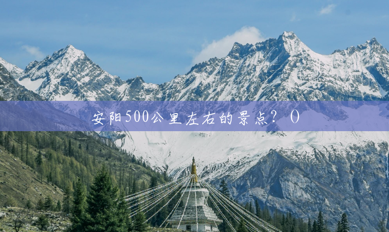 安阳500公里左右的景点?() 安阳500公里左右的景点?()