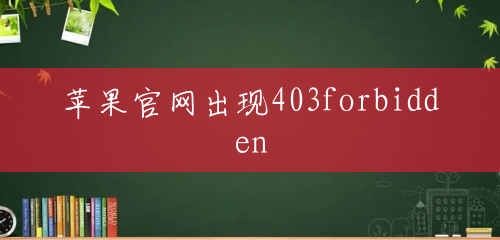 苹果官网出现403forbidden 苹果官网出现403forbidden