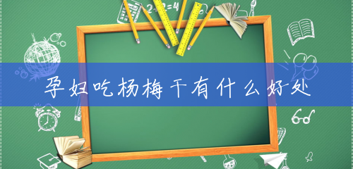 孕妇吃杨梅干有什么好处