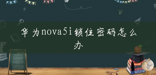 华为nova5i锁住密码怎么办 华为nova5i锁住密码怎么办