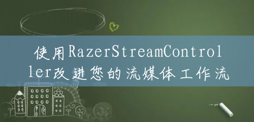 使用RazerStreamController改进您的流媒体工作流程