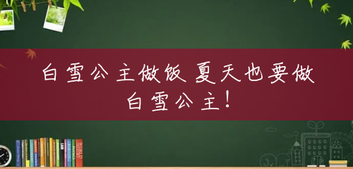 白雪公主做饭 夏天也要做白雪公主! 白雪公主做饭 夏天也要做白雪公主!