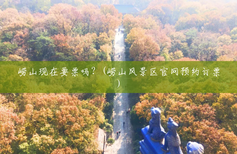崂山现在要票吗?(崂山风景区官网预约订票) 崂山现在要票吗?(崂山风景区官网预约订票)