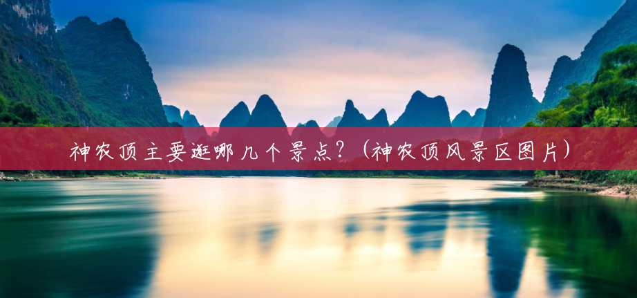 神农顶主要逛哪几个景点？(神农顶风景区图片)