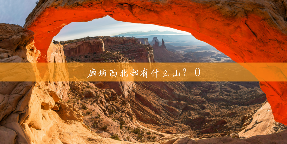 廊坊西北部有什么山?() 廊坊西北部有什么山?()