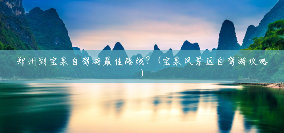 郑州到宝泉自驾游最佳路线?(宝泉风景区自驾游攻略) 郑州到宝泉自驾游最佳路线?(宝泉风景区自驾游攻略)