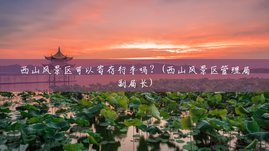 西山风景区可以寄存行李吗?(西山风景区管理局副局长) 西山风景区可以寄存行李吗?(西山风景区管理局副局长)