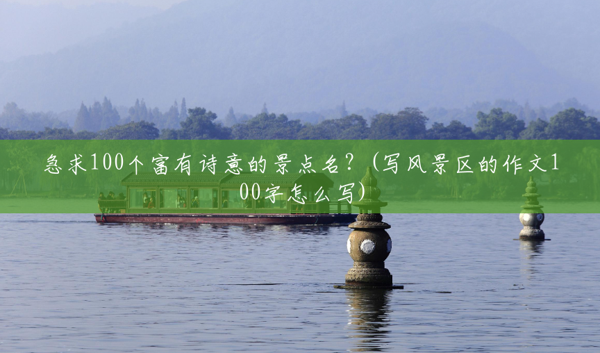 急求100个富有诗意的景点名?(写风景区的作文100字怎么写) 急求100个富有诗意的景点名?(写风景区的作文100字怎么写)