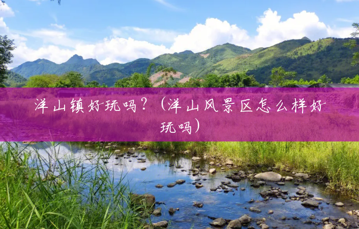 洋山镇好玩吗?(洋山风景区怎么样好玩吗) 洋山镇好玩吗?(洋山风景区怎么样好玩吗)