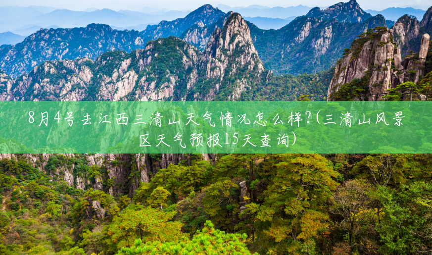 8月4号去江西三清山天气情况怎么样?(三清山风景区天气预报15天查询) 8月4号去江西三清山天气情况怎么样?(三清山风景区天气预报15天查询)