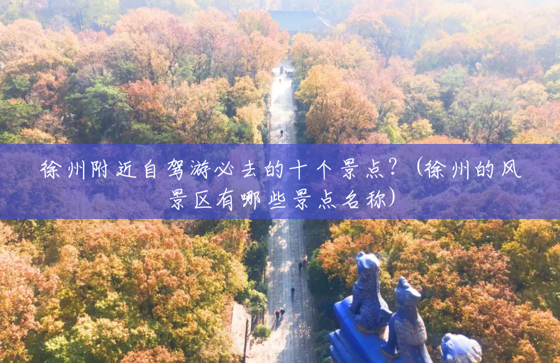 徐州附近自驾游必去的十个景点?(徐州的风景区有哪些景点名称) 徐州附近自驾游必去的十个景点?(徐州的风景区有哪些景点名称)