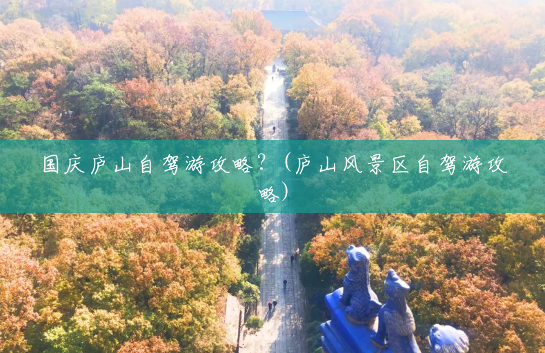 国庆庐山自驾游攻略?(庐山风景区自驾游攻略) 国庆庐山自驾游攻略?(庐山风景区自驾游攻略)