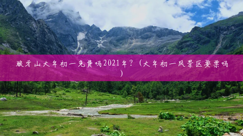 狼牙山大年初一免费吗2021年?(大年初一风景区要票吗) 狼牙山大年初一免费吗2021年?(大年初一风景区要票吗)