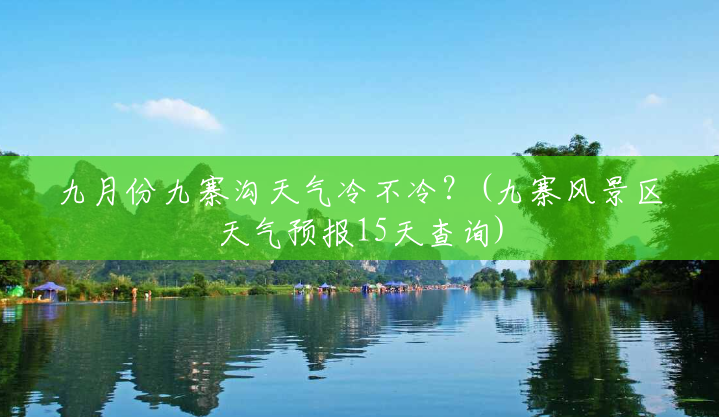 九月份九寨沟天气冷不冷？(九寨风景区天气预报15天查询)