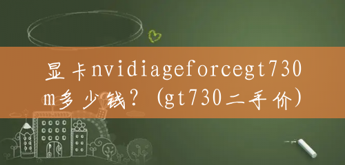 显卡nvidiageforcegt730m多少钱?(gt730二手价) 显卡nvidiageforcegt730m多少钱?(gt730二手价)