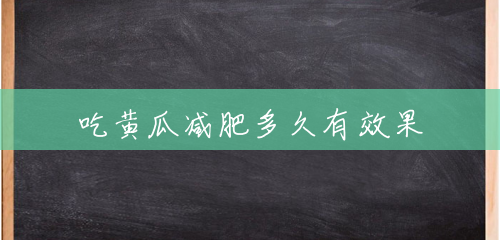 吃黄瓜减肥多久有效果 吃黄瓜减肥多久有效果