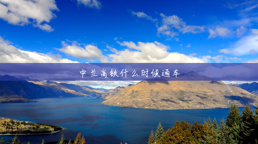 中兰高铁什么时候通车 中兰高铁什么时候通车