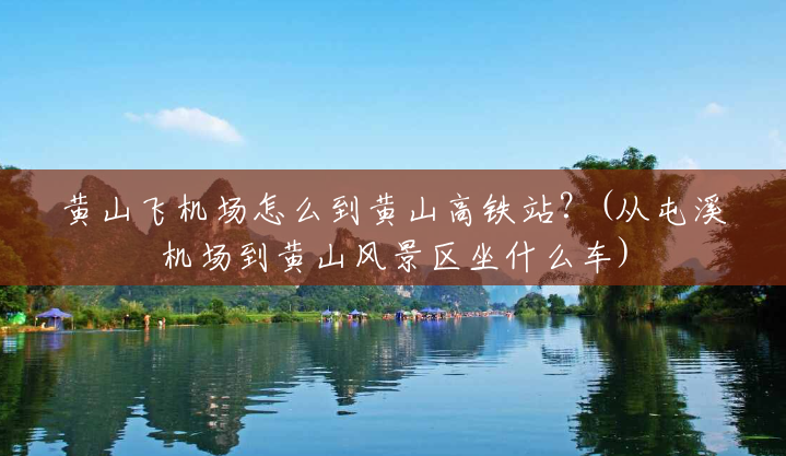 黄山飞机场怎么到黄山高铁站?(从屯溪机场到黄山风景区坐什么车) 黄山飞机场怎么到黄山高铁站?(从屯溪机场到黄山风景区坐什么车)