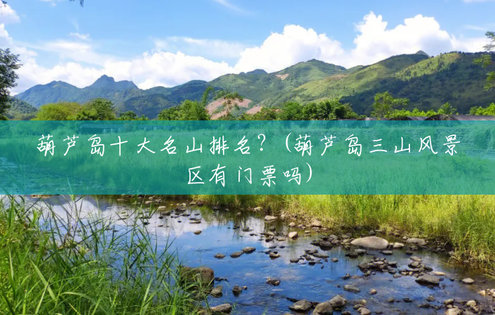 葫芦岛十大名山排名？(葫芦岛三山风景区有门票吗)