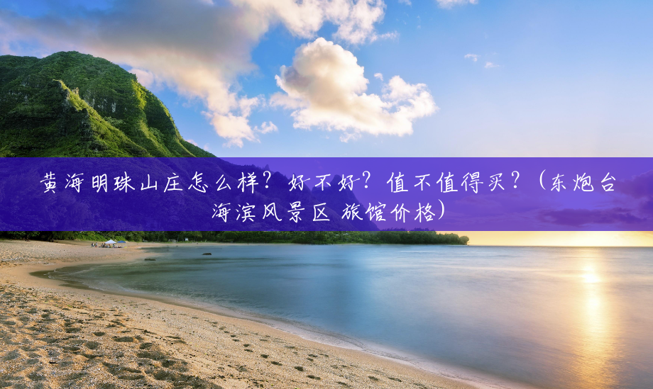 黄海明珠山庄怎么样？好不好？值不值得买？(东炮台海滨风景区 旅馆价格)