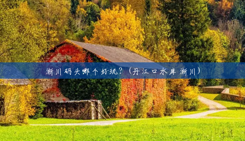 淅川码头哪个好玩？(丹江口水库 淅川)