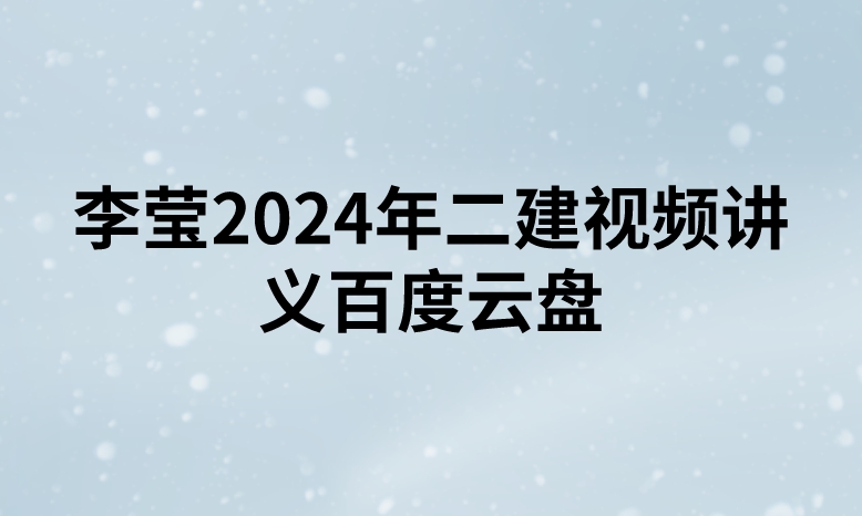 李莹2024年二建视频讲义百度云盘（精讲+习题+冲刺）
