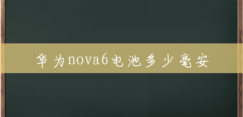 华为nova6电池多少毫安 华为nova6电池多少毫安