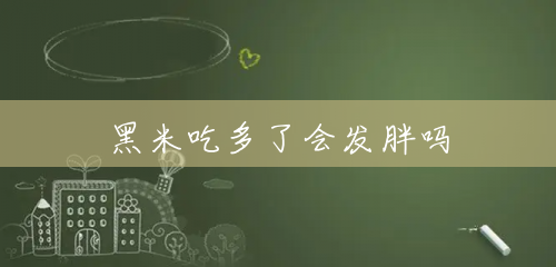 黑米吃多了会发胖吗 黑米吃多了会发胖吗
