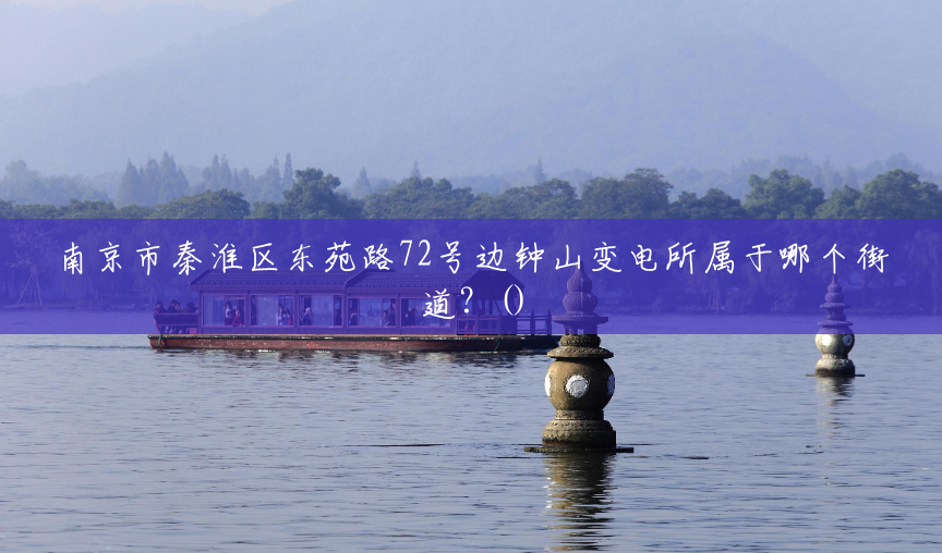 南京市秦淮区东苑路72号边钟山变电所属于哪个街道?() 南京市秦淮区东苑路72号边钟山变电所属于哪个街道?()