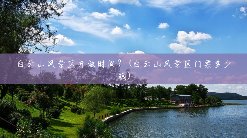 白云山风景区开放时间?(白云山风景区门票多少钱) 白云山风景区开放时间?(白云山风景区门票多少钱)
