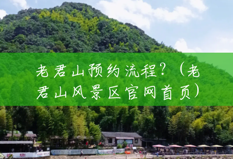 老君山预约流程?(老君山风景区官网首页) 老君山预约流程?(老君山风景区官网首页)
