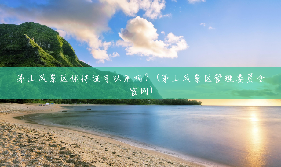 茅山风景区优待证可以用吗?(茅山风景区管理委员会官网) 茅山风景区优待证可以用吗?(茅山风景区管理委员会官网)