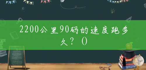 2200公里90码的速度跑多久?() 2200公里90码的速度跑多久?()