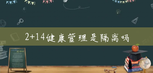 2+14健康管理是隔离吗 2+14健康管理是隔离吗